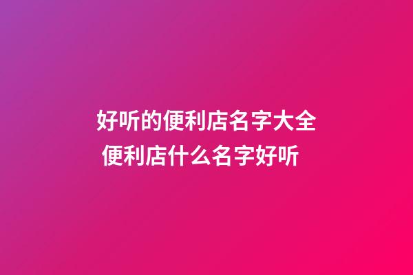 好听的便利店名字大全 便利店什么名字好听-第1张-店铺起名-玄机派